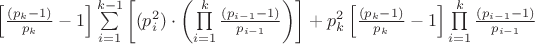 $\[
\left[{\frac{(p_k  - 1)}{p_k}-1}\right]\sum\limits_{i = 1}^{k-1}{\left[(p_i^2 )\cdot\left({\prod\limits_{i = 1}^k {\frac{\left( {p_{i-1}  - 1} \right)}{p_{i-1}}} } \right)\right] + p_k^2\left[\frac{(p_k  - 1)}{p_k}-1\right]\prod\limits_{i = 1}^k {\frac{\left( {p_{i-1}  - 1} \right)}{p_{i-1}}} } \right)\]
$