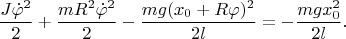 $$
\frac{J\dot{\varphi}^2}{2}+\frac{mR^2\dot{\varphi}^2}{2}-\frac{mg(x_0+R\varphi)^2}{2l}=-\frac{mgx_0^2}{2l}.
$$