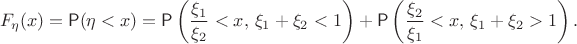 $$F_\eta(x) = \mathsf P(\eta<x) = \mathsf P\left(\frac{\xi_1}{\xi_2}<x, \, \xi_1+\xi_2 <1\right)+\mathsf P\left(\frac{\xi_2}{\xi_1}<x, \, \xi_1+\xi_2 >1\right).$$