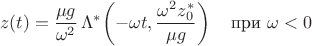 $$z(t) = \frac{\mu g}{\omega^2} \, \Lambda^* \! \left(-\omega t, \frac{\omega^2 z_0^*}{\mu g}\right) \quad \text{при } \omega < 0$$