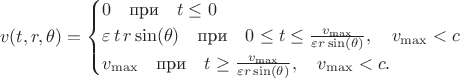 $$v(t, r, \theta) = \begin{cases} 0 \quad \text{при} \quad t \le 0 \\
\varepsilon  \, t \, r \sin(\theta) \quad \text{при} \quad 0 \le t \le \frac{v_{\max}}{\varepsilon r \sin(\theta)}, \quad v_{\max} < c \\ 
v_{\max} \quad \text{при} \quad t \ge \frac{v_{\max}}{\varepsilon r \sin(\theta)}, \quad v_{\max} < c.
\end{cases}$$