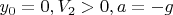 $y_0 = 0, V_2 > 0, a = -g$