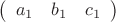 $\left( \begin{array}{ccc} a_1 & b_1 & c_1 \end{array} \right)$