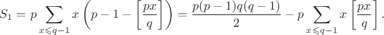 $$
S_1=p\sum_{x\leqslant q-1}x\left(p-1-\left[\frac{px}q\right]\right)=\frac{p(p-1)q(q-1)}2-p\sum_{x\leqslant q-1}x\left[\frac{px}q\right].
$$