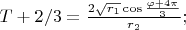 $T+2/3=\frac{2\sqrt{r_1}\cos\frac{\varphi+4\pi}{3}}{r_2};$