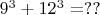 $9^3 + 12^3 = ??$