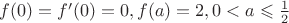 $f(0)=f'(0)=0, f(a)=2, 0<a\leqslant \frac{1}{2}$