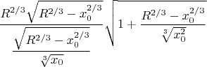 $$\dfrac{R^{2/3}\sqrt{R^{2/3}-x^{2/3}_0}}{\dfrac{\sqrt{R^{2/3}-x_0^{2/3}}}{\sqrt[3]{x_0}}}\sqrt{1+\dfrac{{R^{2/3}-x_0^{2/3}}}{\sqrt[3]{x^2_0}}}$$