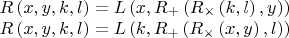 $\begin{array}{l}
 R\left( {x,y,k,l} \right) = L\left( {x,R_ +  \left( {R_ \times  \left( {k,l} \right),y} \right)} \right) \\ 
 R\left( {x,y,k,l} \right) = L\left( {k,R_ +  \left( {R_ \times  \left( {x,y} \right),l} \right)} \right) \\ 
 \end{array}$