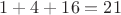 $1+4+16=21$ $1+4+16=21$