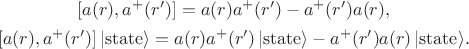 $$\begin{gathered}\mathstrut[a(r),a^+(r')]=a(r)a^+(r')-a^+(r')a(r),\\\mathstrut[a(r),a^+(r')]\,|\mathrm{state}\rangle=a(r)a^+(r')\,|\mathrm{state}\rangle-a^+(r')a(r)\,|\mathrm{state}\rangle.\end{gathered}$$