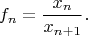 $$
f_n = \frac{x_n}{x_{n+1}}.
$$