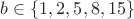 $b\in\{1,2,5,8,15\}$ $b\in\{1,2,5,8,15\}$