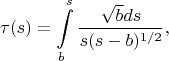 $$\tau (s)=\int\limits_b^s \frac { \sqrt b ds} {s(s-b)^{1/2}},$$