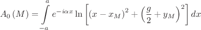 $$A_0 \left( M \right) = \int\limits_{ - a}^a {e^{ - i\alpha x} \ln \left[ {\left( {x  - x_M } \right)^2  + \left( {\frac{g}{2} + y_M } \right)^2 } \right]dx}$$