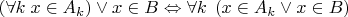 $\left(\forall k\; x \in A_{k} \right) \vee x \in B \Leftrightarrow \forall k\; \left(x \in A_{k} \vee x \in B \right) $