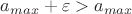 $a_{max} + \varepsilon > a_{max}$ $a_{max} + \varepsilon > a_{max}$