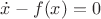 $\dot x - f(x) = 0$