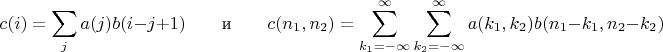$$c(i)=\sum\limits_j a(j)b(i-j+1)\qquad\text{и}\qquad c(n_1,n_2)=\sum\limits_{k_1=-\infty}^\infty\sum\limits_{k_2=-\infty}^\infty a(k_1,k_2)b(n_1-k_1,n_2-k_2)$$