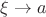 $\xi\to a$
