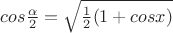 $cos\frac{\alpha}{2}=\sqrt{\frac 1 2 (1+cos x)}$