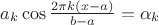 $ a_k\cos\frac{2\pi k(x-a)}{b-a} = \alpha_k $ $ a_k\cos\frac{2\pi k(x-a)}{b-a} = \alpha_k $