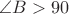 $\angle B>90$