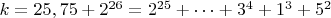 $ k=25,75+2^{26}=2^{25}+&hellip;+3^4+1^3+5^2$
