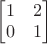 $\begin{bmatrix}1&2\\0&1\end{bmatrix}$