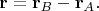 $\mathbf r=\mathbf r_B-\mathbf r_A.$