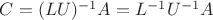 $C = (LU)^{-1}A = L^{-1}U^{-1}A$