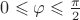 $0 \leqslant \varphi \leqslant \frac \pi 2$