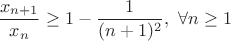 $$ \frac{x_{n+1}}{x_n}\geq 1-\frac{1}{(n+1)^2},\ \forall n\geq1 $$