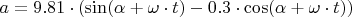 $a=9.81\cdot( \sin({  \alpha+ \omega\cdot t })- 0.3\cdot \cos({  \alpha + \omega\cdot t }))$