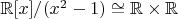 $\mathbb{R}[x]/(x^2 - 1) \cong \mathbb{R} \times \mathbb{R}$
