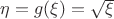 $\eta =g(\xi )=\sqrt{\xi}$