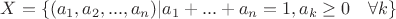 $X=\{(a_1, a_2, ..., a_n)| a_1+...+a_n=1, a_k \geq 0 \quad \forall k\}$ $X=\{(a_1, a_2, ..., a_n)| a_1+...+a_n=1, a_k \geq 0 \quad \forall k\}$