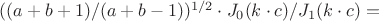 $ ((a+b+1)/(a+b-1))^{1/2} \cdot J_0(k\cdot c)/J_1(k\cdot c) = $