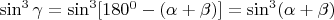 \sin^3\gamma=\sin^3[180^0-(\alpha+\beta)]=\sin^3(\alpha+\beta)