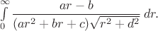 $ \int\limits_{0}^{\infty} \displaystyle \frac{a r - b}{(a r^2 + b r+c ) \sqrt{r^2 + d^2} }\, dr. $ $ \int\limits_{0}^{\infty} \displaystyle \frac{a r - b}{(a r^2 + b r+c ) \sqrt{r^2 + d^2} }\, dr. $