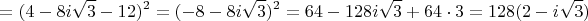 $$=(4-8i\sqrt{3}-12)^2=(-8-8i\sqrt{3})^2=64-128i\sqrt{3}+64\cdot 3=128(2-i\sqrt{3})$$