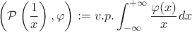 $$\left(\mathcal{P}\left(\frac{1}{x}\right), \varphi\right):=v.p. \int_{-\infty}^{+\infty}\frac{\varphi(x)}{x}dx$$