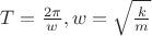 $T=\frac{2\pi}{w}, w=\sqrt{\frac{k}{m}}$