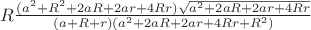 $R\frac{(a^2+R^2+2aR+2ar+4Rr)\sqrt{a^2+2aR+2ar+4Rr}}{(a+R+r)(a^2+2aR+2ar+4Rr+R^2)} $
