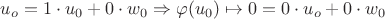 $u_o = 1 \cdot u_0 + 0 \cdot w_0 \Rightarrow \varphi(u_0) \mapsto 0 = 0 \cdot u_o + 0 \cdot w_0$