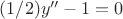 $(1/2)y''-1=0$