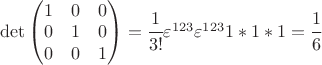 $\det  \begin{pmatrix} 1& 0&0\\0&1&0\\0&0&1 \end{pmatrix} = \cfrac{1}{3!} \varepsilon^{123} \varepsilon^{123}1*1*1 = \cfrac{1}{6} $