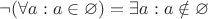 $\neg(\forall a: a \in \varnothing) = \exists a: a\notin  \varnothing$
