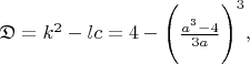 $\mathfrak{D} = k^2 - lc = 4 - \Bigg( \frac{a^3-4}{3a} \Bigg)^3,$