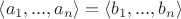 $\left\langle a_1,...,a_n \right\rangle = \left\langle b_1,...,b_n \right\rangle$